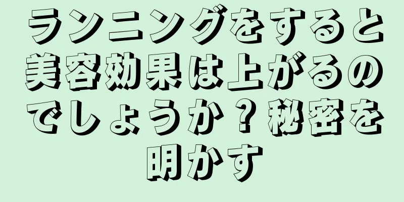 ランニングをすると美容効果は上がるのでしょうか？秘密を明かす