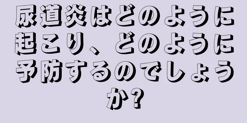 尿道炎はどのように起こり、どのように予防するのでしょうか?