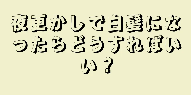 夜更かしで白髪になったらどうすればいい？