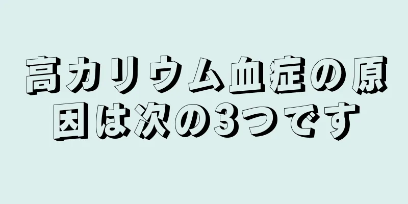 高カリウム血症の原因は次の3つです