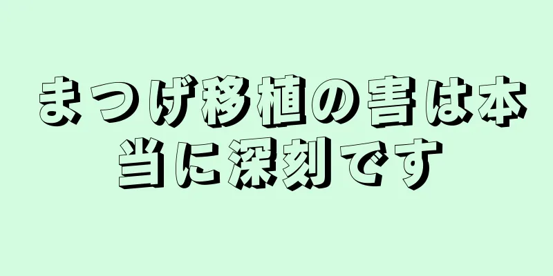 まつげ移植の害は本当に深刻です