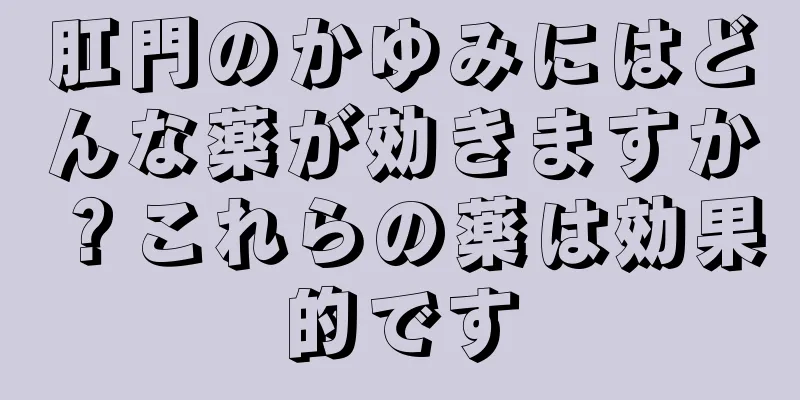 肛門のかゆみにはどんな薬が効きますか？これらの薬は効果的です