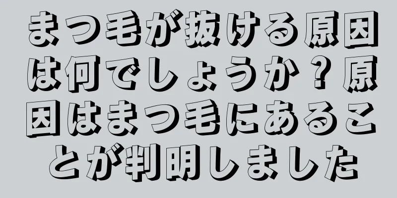 まつ毛が抜ける原因は何でしょうか？原因はまつ毛にあることが判明しました