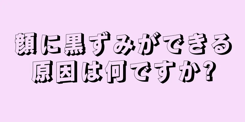 顔に黒ずみができる原因は何ですか?