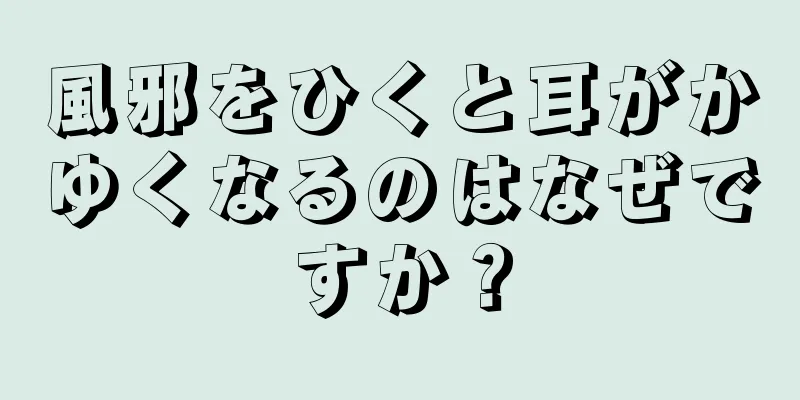 風邪をひくと耳がかゆくなるのはなぜですか？