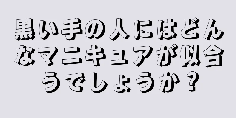 黒い手の人にはどんなマニキュアが似合うでしょうか？