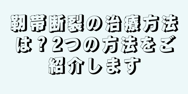 靭帯断裂の治療方法は？2つの方法をご紹介します