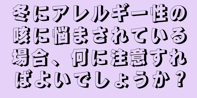 冬にアレルギー性の咳に悩まされている場合、何に注意すればよいでしょうか？