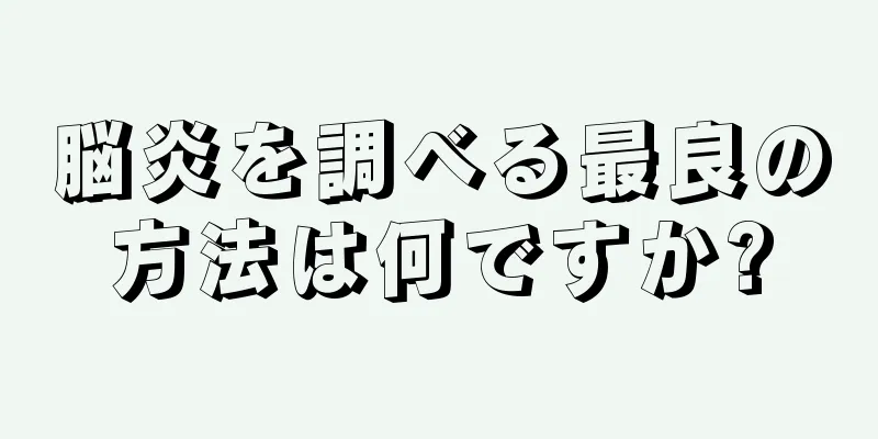 脳炎を調べる最良の方法は何ですか?