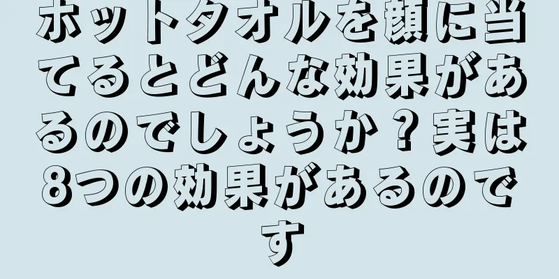 ホットタオルを顔に当てるとどんな効果があるのでしょうか？実は8つの効果があるのです