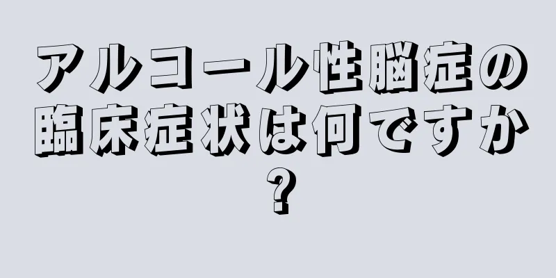 アルコール性脳症の臨床症状は何ですか?