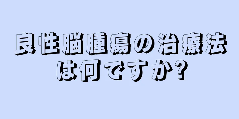 良性脳腫瘍の治療法は何ですか?