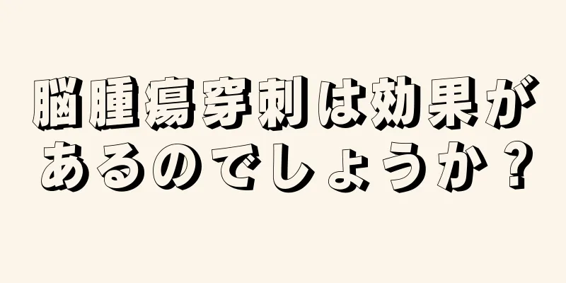 脳腫瘍穿刺は効果があるのでしょうか？