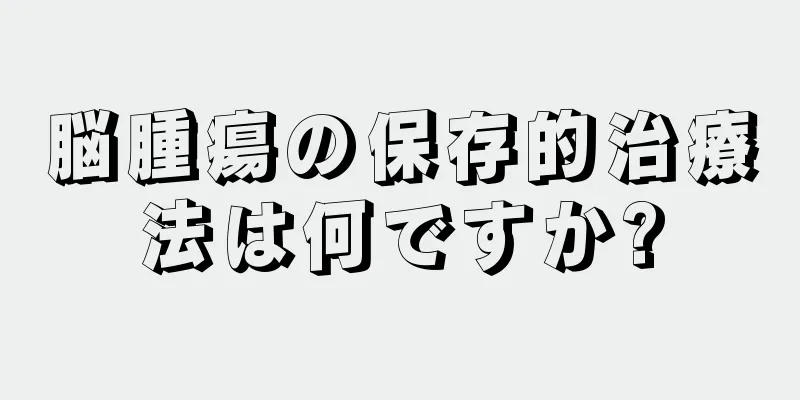 脳腫瘍の保存的治療法は何ですか?