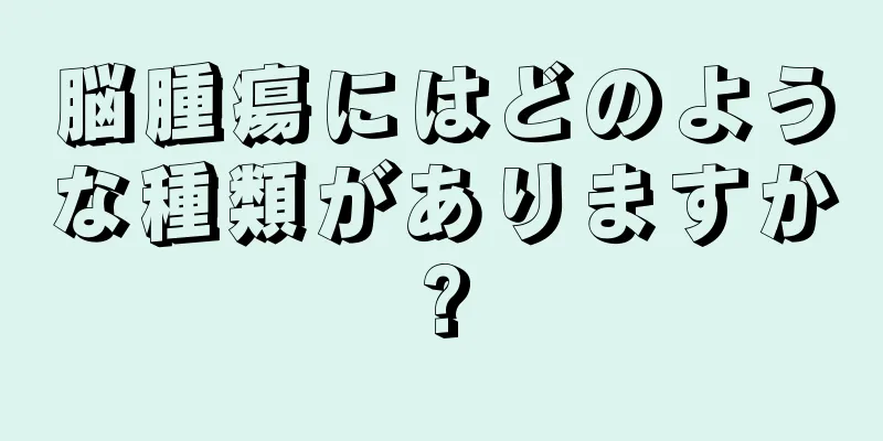 脳腫瘍にはどのような種類がありますか?