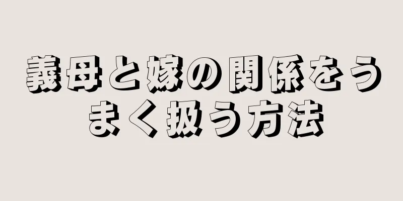 義母と嫁の関係をうまく扱う方法