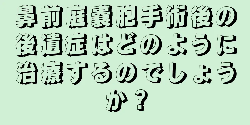 鼻前庭嚢胞手術後の後遺症はどのように治療するのでしょうか？