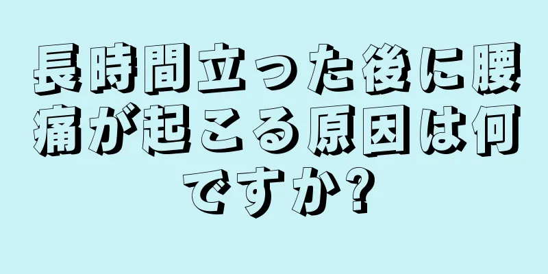 長時間立った後に腰痛が起こる原因は何ですか?