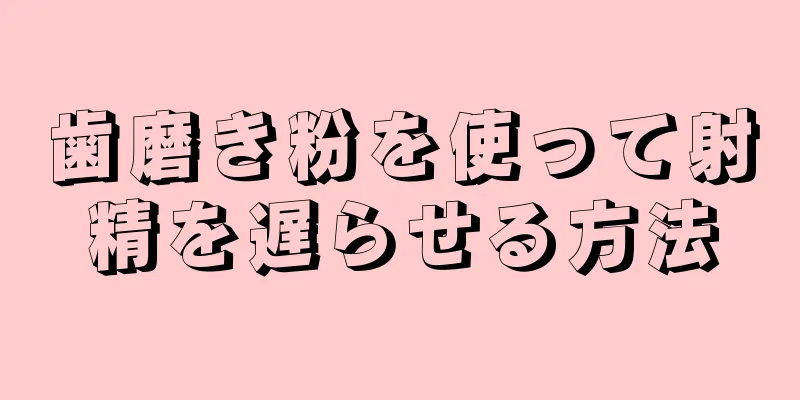 歯磨き粉を使って射精を遅らせる方法