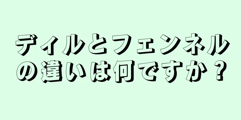 ディルとフェンネルの違いは何ですか？