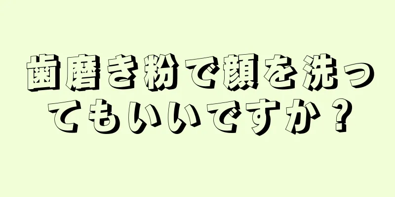 歯磨き粉で顔を洗ってもいいですか？