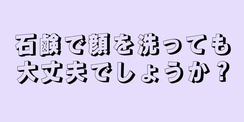 石鹸で顔を洗っても大丈夫でしょうか？