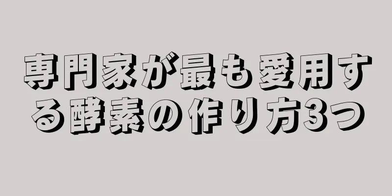 専門家が最も愛用する酵素の作り方3つ