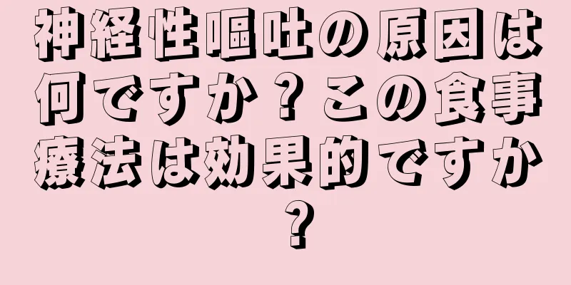 神経性嘔吐の原因は何ですか？この食事療法は効果的ですか？