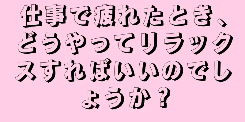 仕事で疲れたとき、どうやってリラックスすればいいのでしょうか？