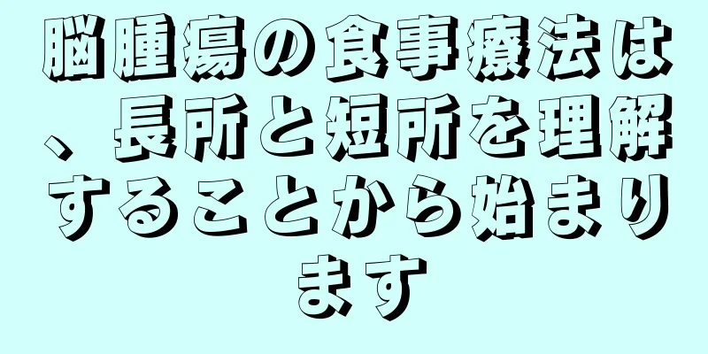 脳腫瘍の食事療法は、長所と短所を理解することから始まります