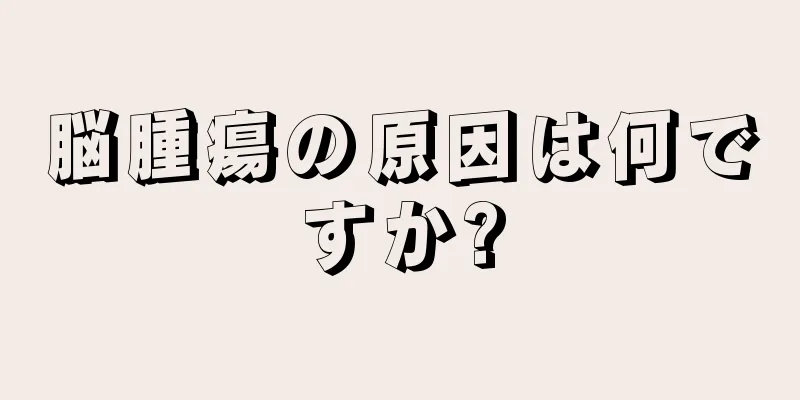 脳腫瘍の原因は何ですか?