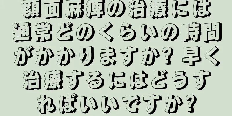 顔面麻痺の治療には通常どのくらいの時間がかかりますか? 早く治療するにはどうすればいいですか?