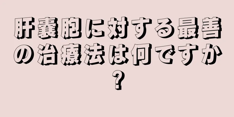 肝嚢胞に対する最善の治療法は何ですか?