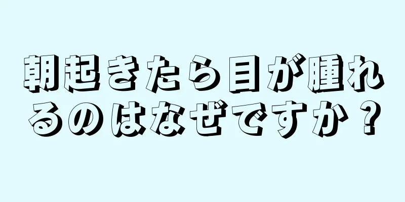 朝起きたら目が腫れるのはなぜですか？