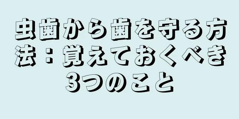 虫歯から歯を守る方法：覚えておくべき3つのこと