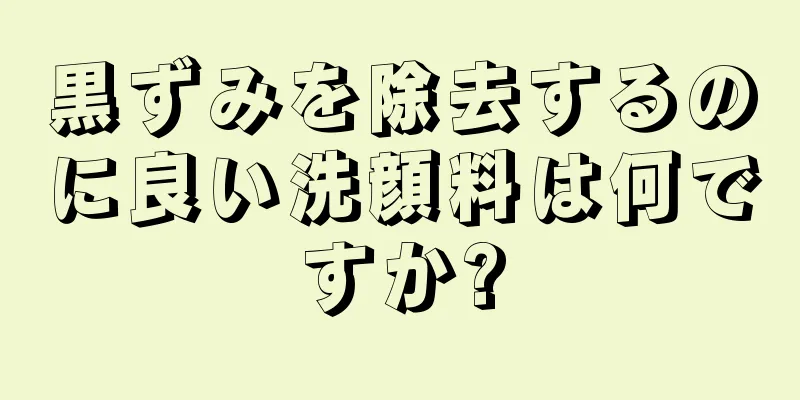 黒ずみを除去するのに良い洗顔料は何ですか?