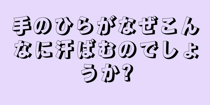 手のひらがなぜこんなに汗ばむのでしょうか?