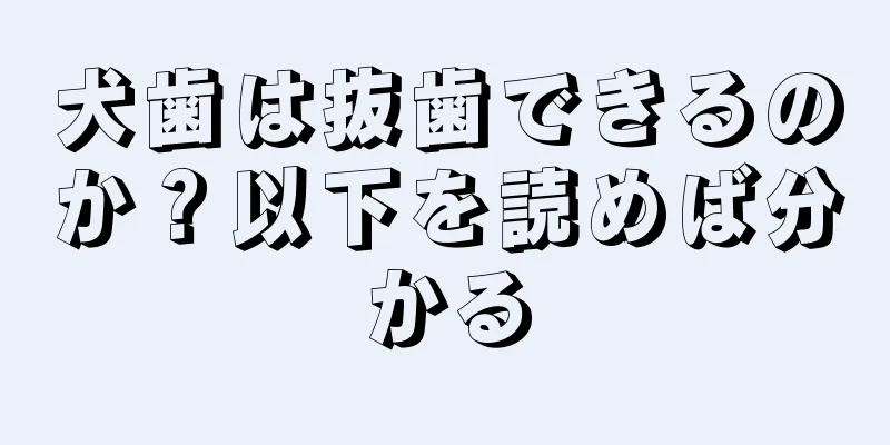 犬歯は抜歯できるのか？以下を読めば分かる