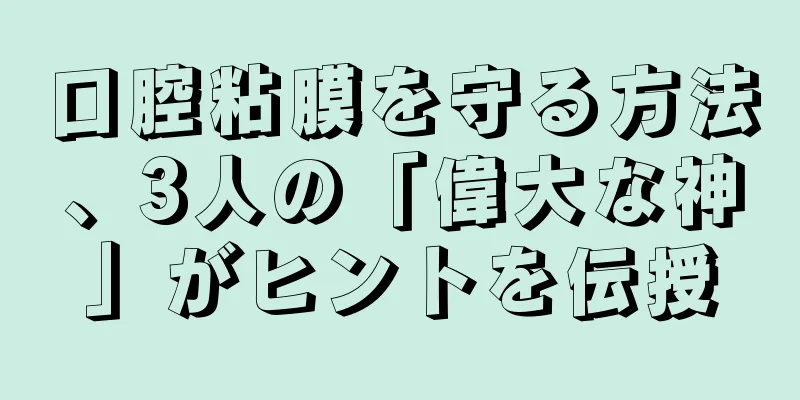 口腔粘膜を守る方法、3人の「偉大な神」がヒントを伝授