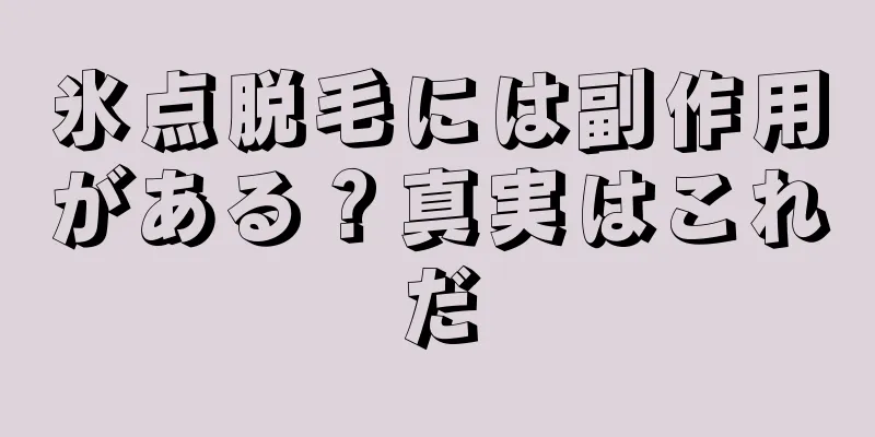 氷点脱毛には副作用がある？真実はこれだ