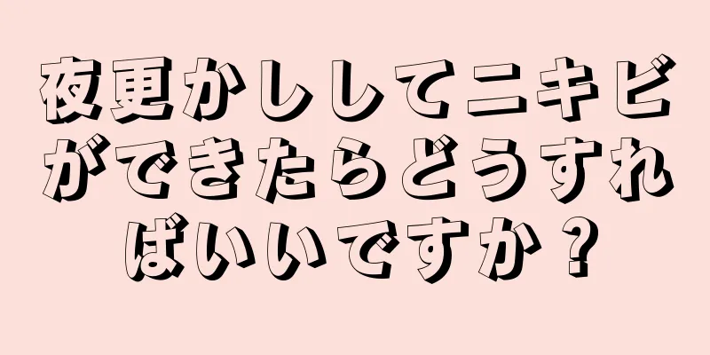 夜更かししてニキビができたらどうすればいいですか？