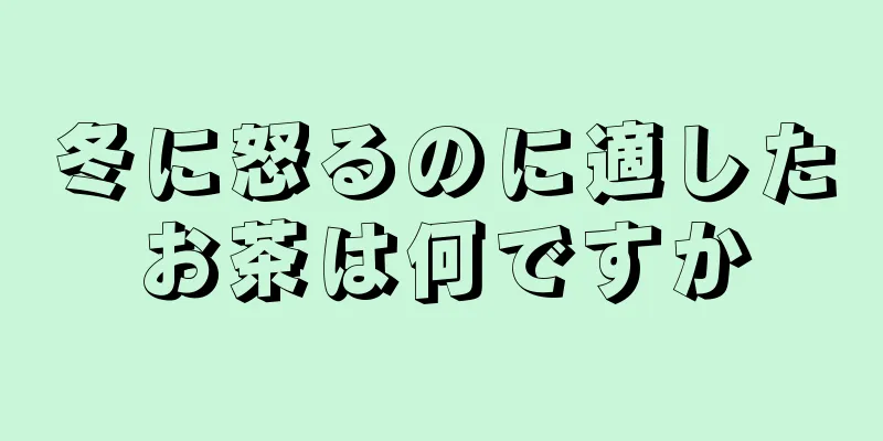 冬に怒るのに適したお茶は何ですか