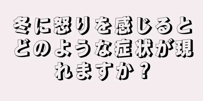 冬に怒りを感じるとどのような症状が現れますか？