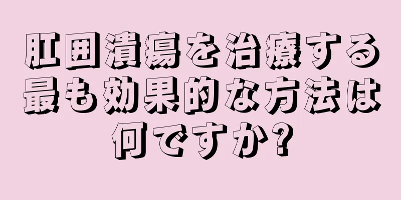 肛囲潰瘍を治療する最も効果的な方法は何ですか?