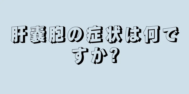 肝嚢胞の症状は何ですか?