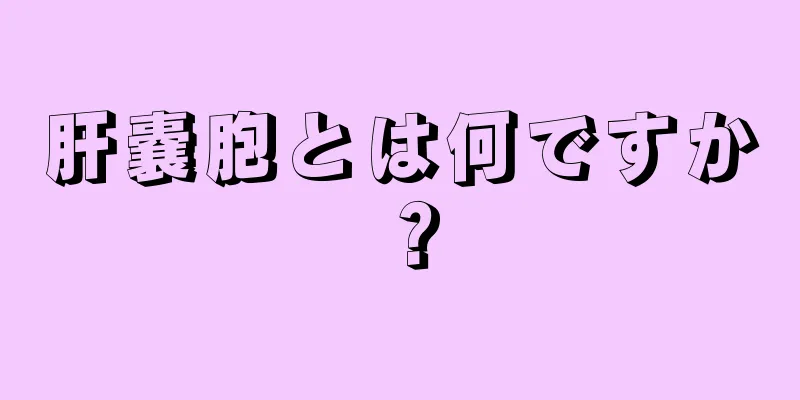 肝嚢胞とは何ですか？