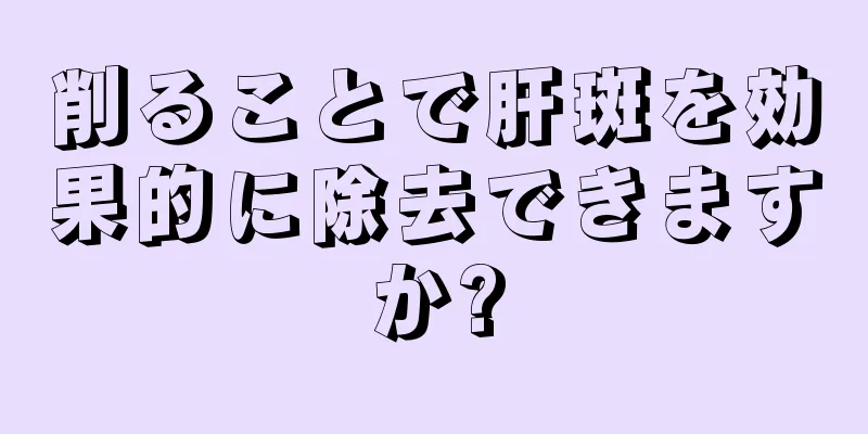 削ることで肝斑を効果的に除去できますか?