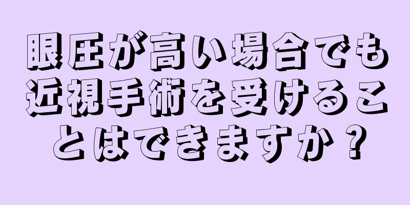 眼圧が高い場合でも近視手術を受けることはできますか？