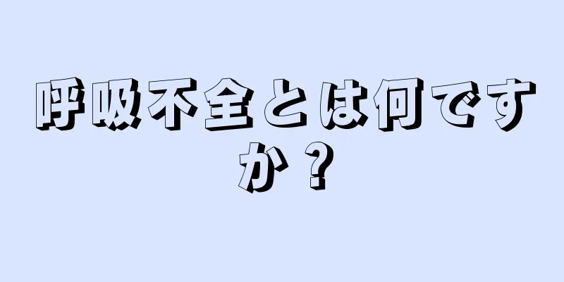 呼吸不全とは何ですか？