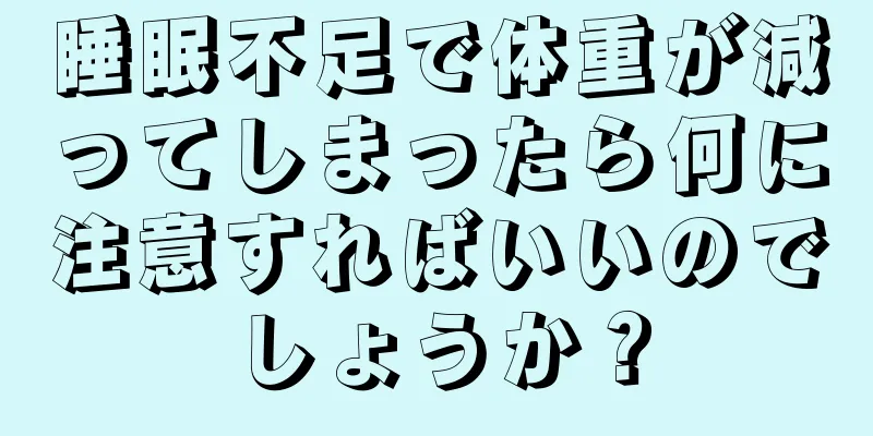 睡眠不足で体重が減ってしまったら何に注意すればいいのでしょうか？